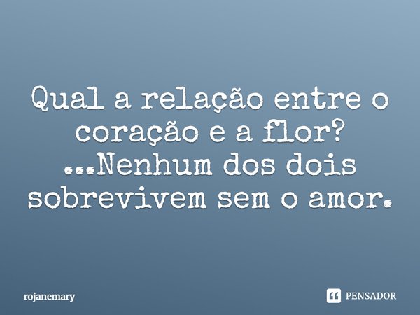 ⁠Qual a relação entre o coração e a flor?
...Nenhum dos dois sobrevivem sem o amor.... Frase de rojanemary.