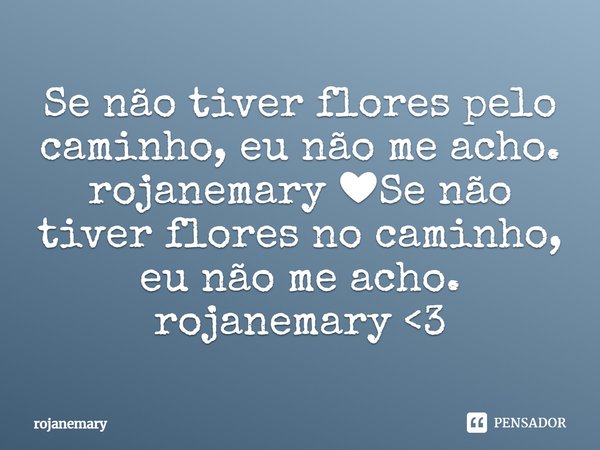 ⁠Se não tiver flores pelo caminho, eu não me acho.
rojanemary ❤Se não tiver flores no caminho, eu não me acho.
rojanemary <3... Frase de rojanemary.