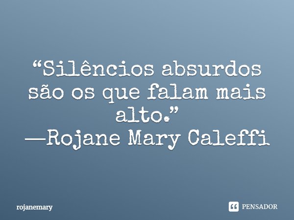 ⁠“Silêncios absurdos são os que falam mais alto.”
―Rojane Mary Caleffi... Frase de rojanemary.