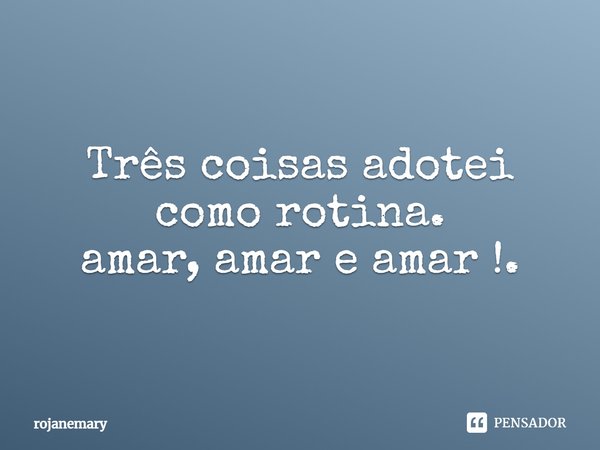 ⁠Três coisas adotei como rotina.
amar, amar e amar !.... Frase de rojanemary.