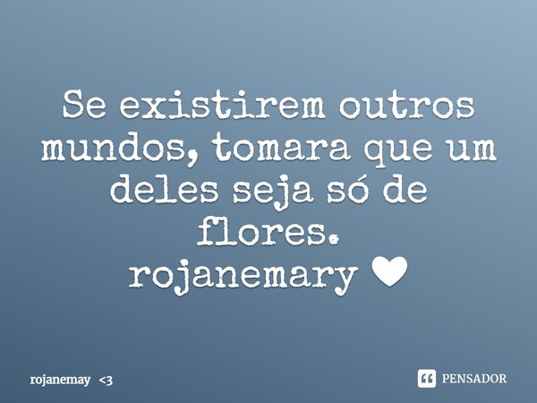 ⁠Se existirem outros mundos, tomara que um deles seja só de flores.
rojanemary ❤... Frase de rojanemay 3.