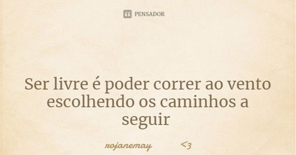 Ser livre é poder correr ao vento escolhendo os caminhos a seguir... Frase de rojanemay 3.