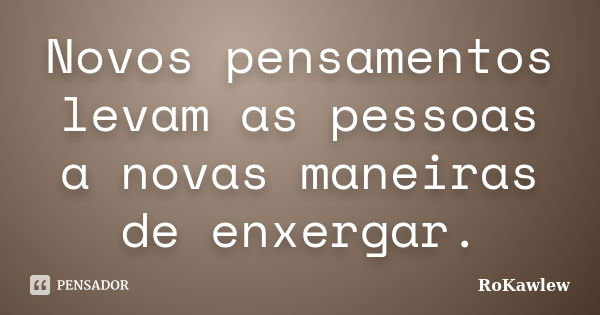 Novos pensamentos levam as pessoas a novas maneiras de enxergar.... Frase de RoKawlew.