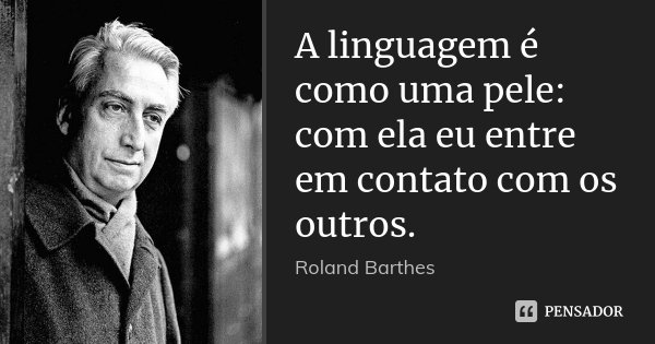 A linguagem é como uma pele: com ela eu entre em contato com os outros.... Frase de Roland Barthes.
