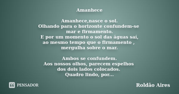 Amanhece Amanhece,nasce o sol. Olhando para o horizonte confundem-se mar e firmamento. E por um momento o sol das águas saí, ao mesmo tempo que o firmamento , m... Frase de ROLDÃO AIRES.