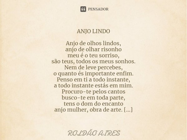 ⁠ANJO LINDO Anjo de olhos lindos,
anjo de olhar risonho
meu é o teu sorriso,
são teus, todos os meus sonhos.
Nem de leve percebes,
o quanto és importante enfim.... Frase de Roldão Aires.