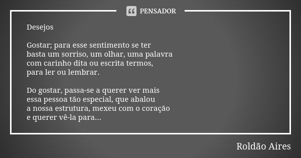 Desejos Gostar; para esse sentimento se ter basta um sorriso, um olhar, uma palavra com carinho dita ou escrita termos, para ler ou lembrar. Do gostar, passa-se... Frase de ROLDÃO AIRES.