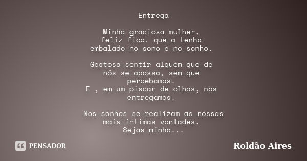 Entrega Minha graciosa mulher, feliz fico, que a tenha embalado no sono e no sonho. Gostoso sentir alguém que de nós se apossa, sem que percebamos. E , em um pi... Frase de ROLDÃO AIRES.