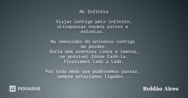 No Infinito Viajar contigo pelo infinito, ultrapassar nuvens astros e estrelas. Na imensidão do universo contigo me perder. Seria uma aventura louca e imensa, s... Frase de ROLDÃO AIRES.