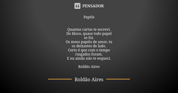 Papéis Quantas cartas te escrevi. Do bloco, quase todo papel se foi. Os meus papéis de amor, tu os deixastes de lado. Certo é que com o tempo rasgados foram. E ... Frase de ROLDÃO AIRES.