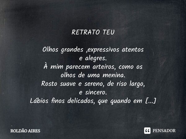 ⁠ RETRATO TEU Olhos grandes ,expressivos atentos e alegres. À mim parecem arteiros, como os olhos de uma menina. Rosto suave e sereno, de riso largo, e sincero.... Frase de Roldão Aires.