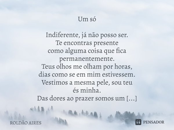 ⁠Um só
Indiferente, já não posso ser.
Te encontras presente
como alguma coisa que fica
permanentemente.
Teus olhos me olham por horas,
dias como se em mim estiv... Frase de Roldão Aires.