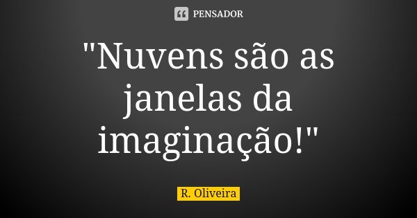 "Nuvens são as janelas da imaginação!"... Frase de R. Oliveira.