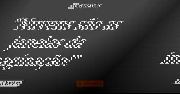 "Nuvens são as janelas da imaginação!"... Frase de R. Oliveira.