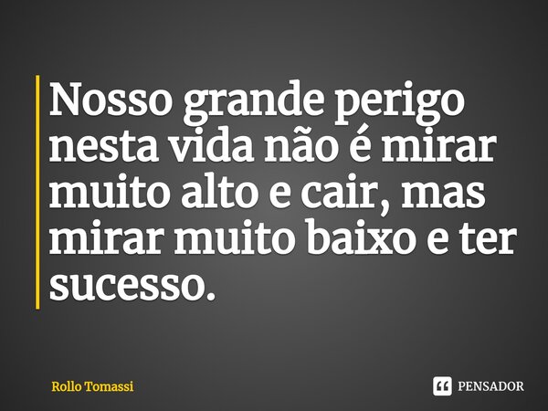 ⁠Nosso grande perigo nesta vida não é mirar muito alto e cair, mas mirar muito baixo e ter sucesso.... Frase de Rollo Tomassi.