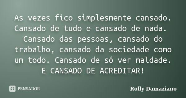 As vezes fico simplesmente cansado. Cansado de tudo e cansado de nada. Cansado das pessoas, cansado do trabalho, cansado da sociedade como um todo. Cansado de s... Frase de Rolly Damaziano.