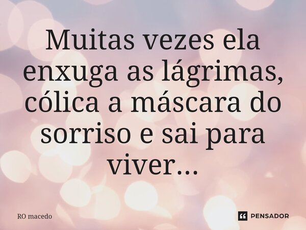 ⁠Muitas vezes ela enxuga as lágrimas, coloca a máscara do sorriso e sai para viver...... Frase de Ro Macedo.