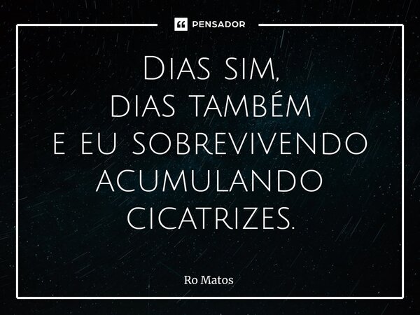 ⁠Dias sim, dias também e eu sobrevivendo acumulando cicatrizes.... Frase de Ro Matos.