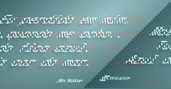 Eu perdida em mim. Mas,quando me acho.. Tudo fica azul. Azul da cor do mar.... Frase de Ro Matos.