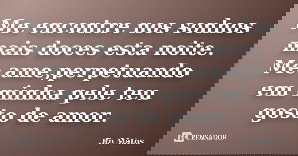 Me encontre nos sonhos mais doces esta noite. Me ame,perpetuando em minha pele teu gosto de amor.... Frase de Ro Matos.