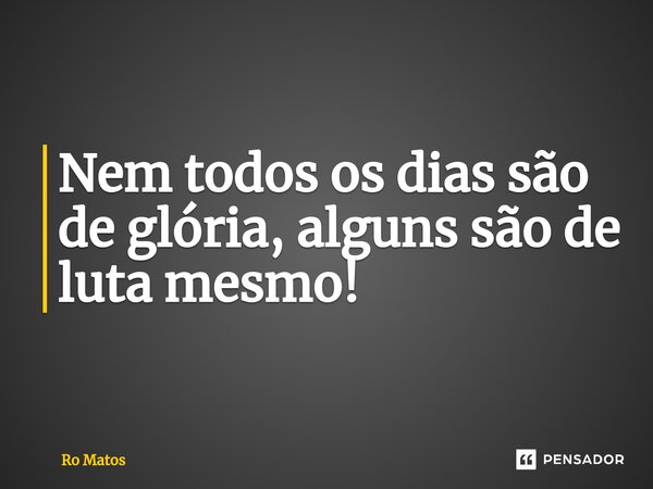 ⁠Nem todos os dias são de glória, alguns são de luta mesmo!... Frase de Ro Matos.