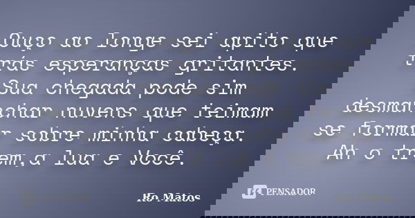 Ouço ao longe sei apito que trás esperanças gritantes. Sua chegada pode sim desmanchar nuvens que teimam se formar sobre minha cabeça. Ah o trem,a lua e Você.... Frase de Ro Matos.