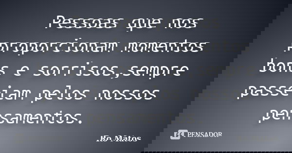 Pessoas que nos proporcionam momentos bons e sorrisos,sempre passeiam pelos nossos pensamentos.... Frase de Ro Matos.
