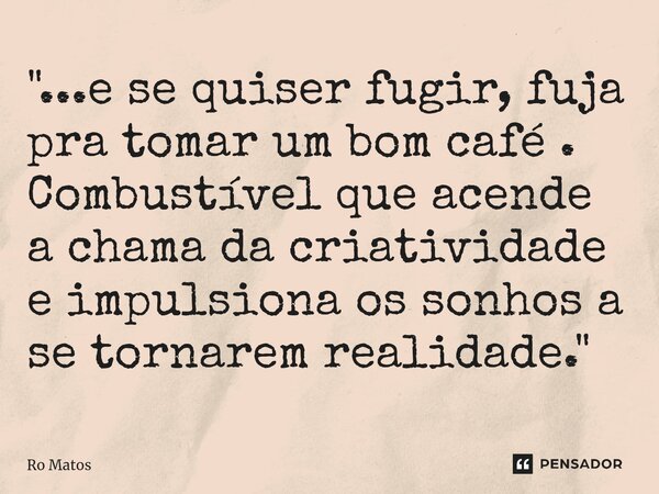 ⁠"...e se quiser fugir, fuja pra tomar um bom café . Combustível que acende a chama da criatividade e impulsiona os sonhos a se tornarem realidade."... Frase de Ro Matos.