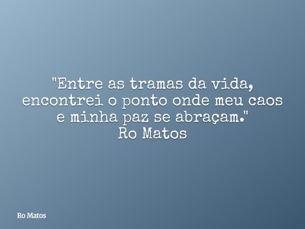 ​"Entre as tramas da vida, encontrei o ponto onde meu caos e minha paz se abraçam." Ro Matos... Frase de Ro Matos.