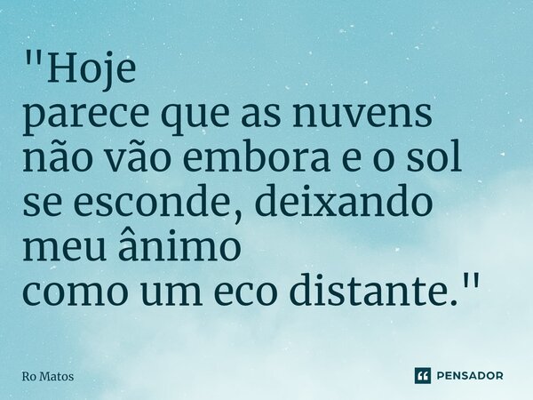 ⁠"Hoje parece que as nuvens não vão embora e o sol se esconde, deixando meu ânimo como um eco distante."... Frase de Ro Matos.
