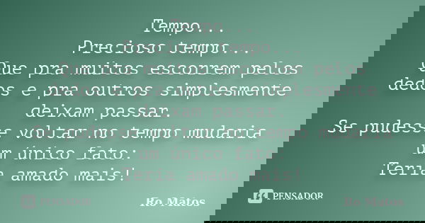Tempo... Precioso tempo... Que pra muitos escorrem pelos dedos e pra outros simplesmente deixam passar. Se pudesse voltar no tempo mudaria um único fato: Teria ... Frase de Ro Matos.