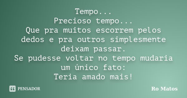 Tempo... Precioso tempo... Que pra muitos escorrem pelos dedos e pra outros simplesmente deixam passar. Se pudesse voltar no tempo mudaria um único fato: Teria ... Frase de Ro Matos.