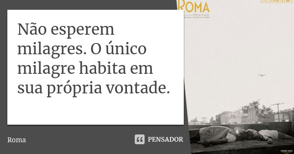 Não esperem milagres. O único milagre habita em sua própria vontade.... Frase de Roma.