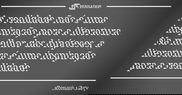 A realidade não é uma inspiração para a literatura. Na melhor das hipóteses, a literatura é uma inspiração para a realidade.... Frase de Romain Gary.