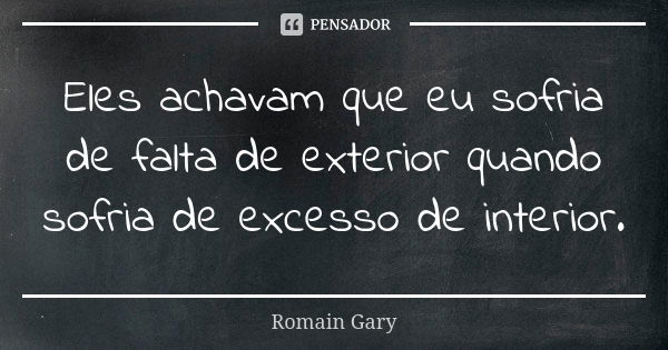 Eles achavam que eu sofria de falta de exterior quando sofria de excesso de interior.... Frase de Romain Gary.