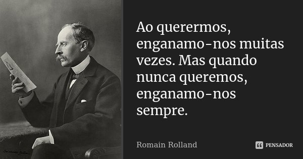 Ao querermos, enganamo-nos muitas vezes. Mas quando nunca queremos, enganamo-nos sempre.... Frase de Romain Rolland.