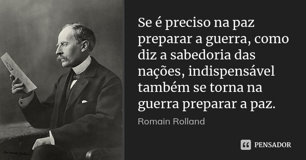 Se é preciso na paz preparar a guerra, como diz a sabedoria das nações, indispensável também se torna na guerra preparar a paz.... Frase de Romain Rolland.