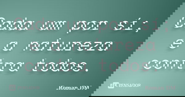 Cada um por sí; e a natureza contra todos.... Frase de Roman DM.