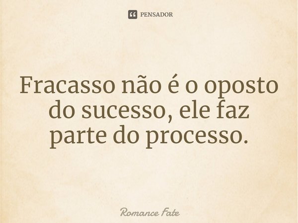 ⁠Fracasso não é o oposto do sucesso, ele faz parte do processo.... Frase de Romance Fate.