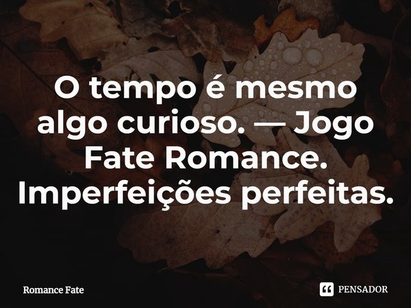 ⁠O tempo é mesmo algo curioso.... Frase de Romance Fate.