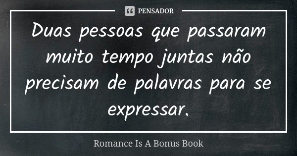 Duas pessoas que passaram muito tempo juntas não precisam de palavras para se expressar.... Frase de Romance is a Bonus Book.