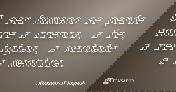 O ser humano se perde entre a crenca, a fe, a religiao, a verdade e a mentira.... Frase de Romano D'Angelo.
