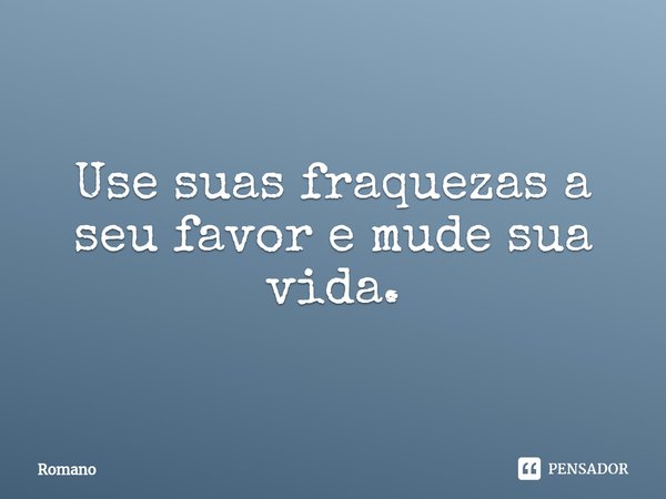 ⁠Use suas fraquezas a seu favor e mude sua vida.... Frase de Romano.