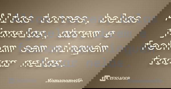 Altas torres, belas janelas, abrem e fecham sem ninguém tocar nelas.... Frase de Romanomello.