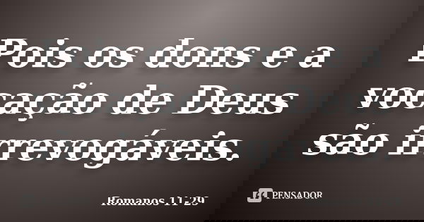 Pois os dons e a vocação de Deus são irrevogáveis.... Frase de Romanos 11-29.