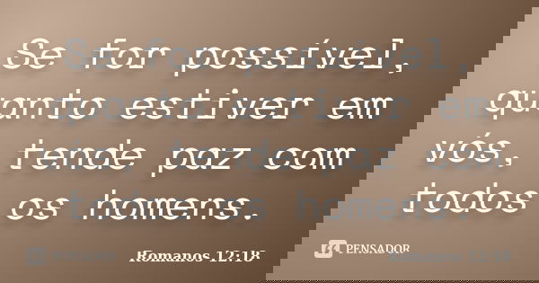 Se for possível, quanto estiver em vós, tende paz com todos os homens.... Frase de Romanos 12:18.