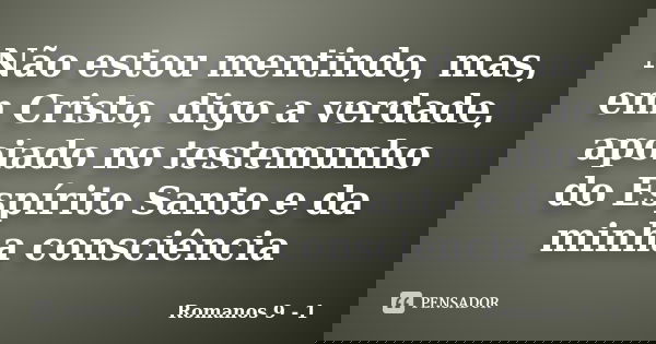 Não estou mentindo, mas, em Cristo, digo a verdade, apoiado no testemunho do Espírito Santo e da minha consciência... Frase de Romanos 9 - 1.