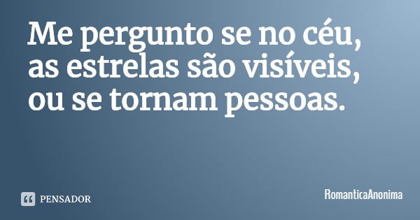 Me pergunto se no céu, as estrelas são visíveis, ou se tornam pessoas.... Frase de RomanticaAnonima.