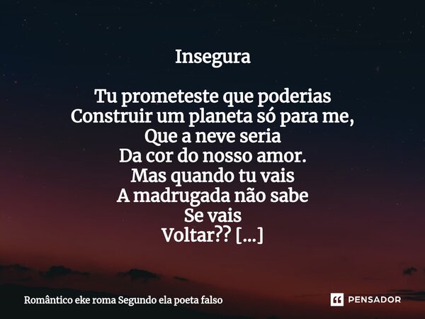 ⁠Insegura Tu prometeste que poderias
Construir um planeta só para me,
Que a neve seria
Da cor do nosso amor.
Mas quando tu vais
A madrugada não sabe
Se vais
Vol... Frase de Romântico eke roma segundo ela poeta falso.