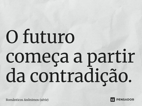 ⁠O futuro começa a partir da contradição.... Frase de Românticos Anônimos (série).